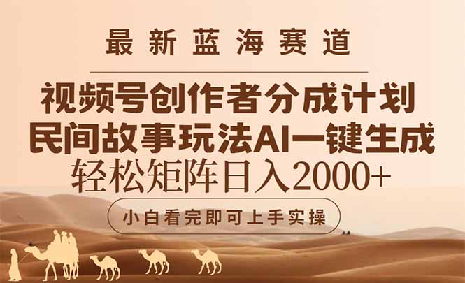 最新蓝海赛道视频号创作者分成民间故事玩法，AI一键生成爆款视频，轻松...-创领云聚
