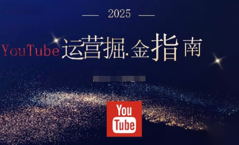 2025油管YouTuBe运营掘金指南，全方位帮你从零搭建油管运营体系-创领云聚
