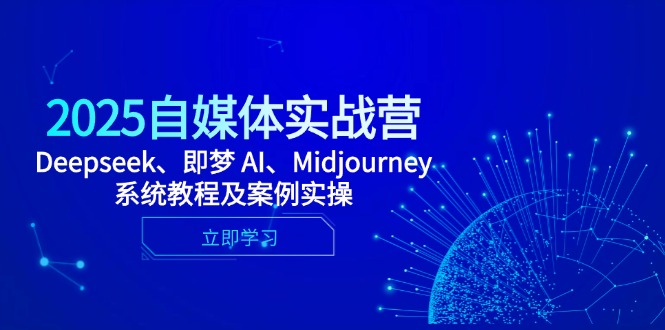 2025自媒体实战营，Deepseek、即梦 AI、Midjourney系统教程及案例实操-创领云聚