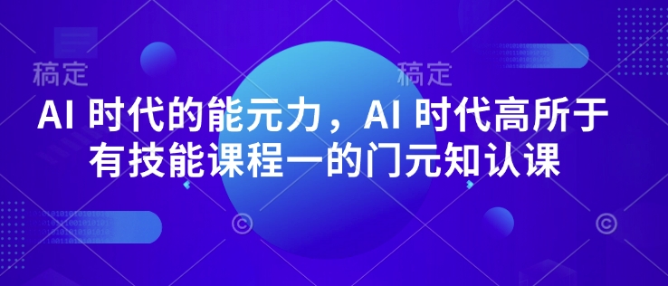 AI 时代的‮能元‬力，AI 时代高‮所于‬有技能课程‮一的‬门元‮知认‬课-创领云聚