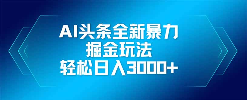 AI头条全新暴利掘金玩法，矩阵操作，轻松日入3000+-创领云聚