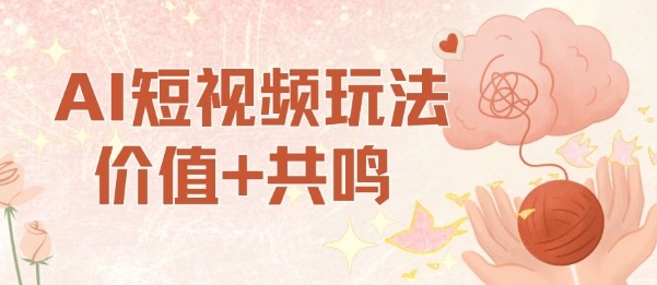 AI短视频玩法，价值+共鸣玩法，单号每天收益7张小白可玩，操作简单-创领云聚