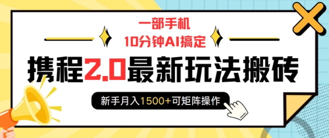 一部手机10分钟AI搞定，携程2.0最新玩法搬砖，新手月入1500+可矩阵操作-创领云聚