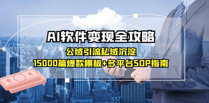AI软件变现全攻略：公域引流私域沉淀，15000篇爆款模板+多平台SOP指南-创领云聚
