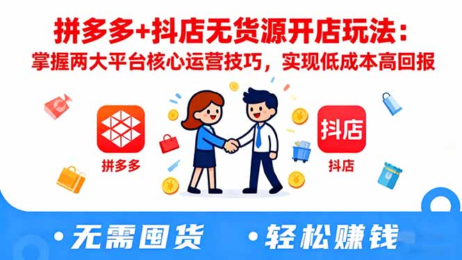 拼多多+抖店无货源开店玩法：掌握两大平台核心运营技巧，实现低成本高回报-创领云聚