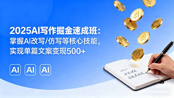 2025AI写作掘金速成班：掌握AI改写/仿写等核心技能，实现单篇文案变现500+-创领云聚