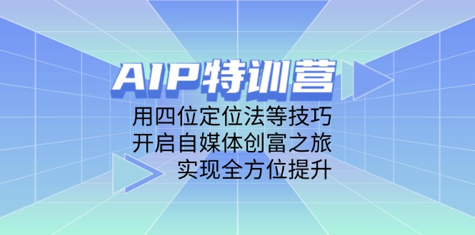 AIP特训营，用四位定位法等技巧，开启自媒体创富之旅，实现全方位提升-创领云聚