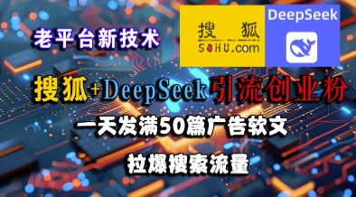 搜狐+DeepSeek引流创业粉，老平台新技术，一天发满50篇广告软文，拉爆搜索流量-创领云聚