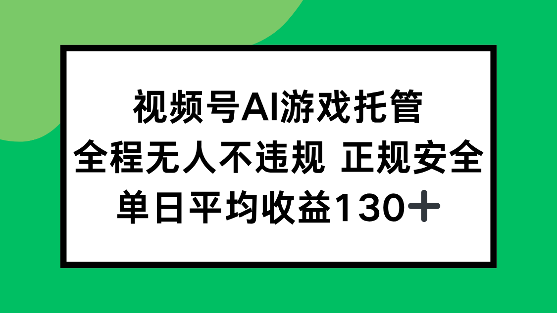 视频号AI游戏托管，全程无人不违规 正规安全，单日平均收益130+-创领云聚