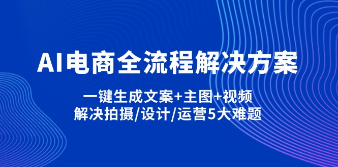 AI电商全流程解决方案,一键生成文案+主图+视频,解决拍摄/设计/运营5大难题-创领云聚