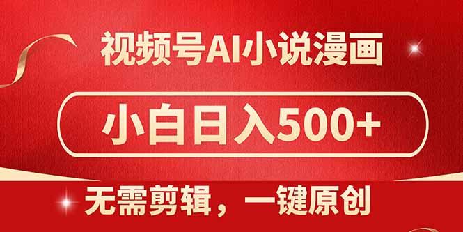 视频号AI小说漫画，无需剪辑，一键洗稿原创，小白日入500+，喂饭级教程-创领云聚