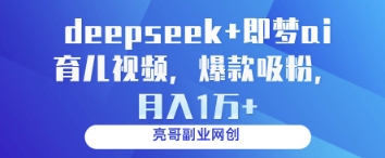 deepseek+即梦ai育儿视频，爆款吸粉，月入1w-创领云聚