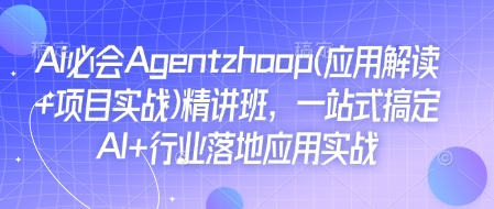 Ai必会Agent(应用解读+项目实战)精讲班，一站式搞定AI+行业落地应用实战-创领云聚