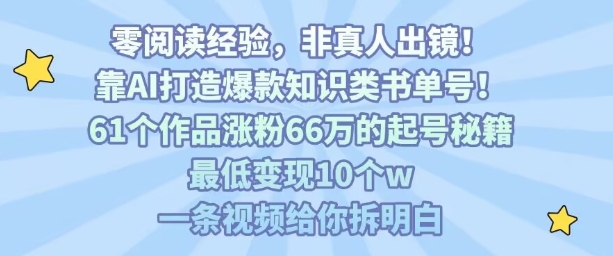 靠AI打造爆款知识类书单号，61个作品涨粉66w的起号秘籍，最低变现10个w，一条视频给你拆明白-创领云聚