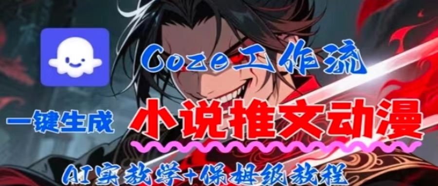 用Coze扣子工作流一键生成小说推文动漫短视频，全流程保姆级教学-创领云聚