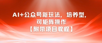 AI+公众号新玩法之培养型，可矩阵操作【附带项目教程】-创领云聚