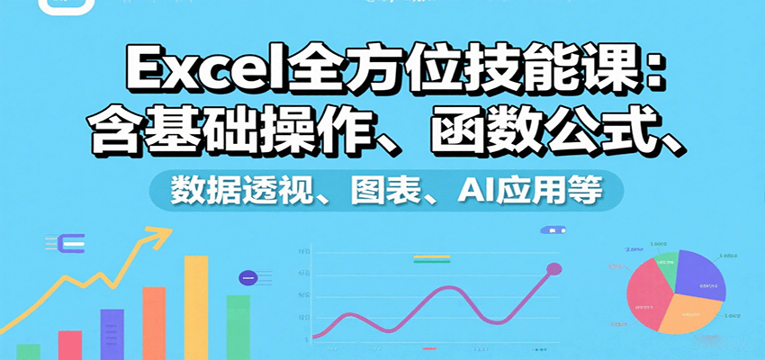 Excel全方位技能课：含基础操作、函数公式、数据透视、图表、AI应用等-创领云聚