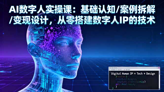 AI数字人实操课：基础认知/案例拆解/变现设计，从零搭建数字人IP的技术-创领云聚