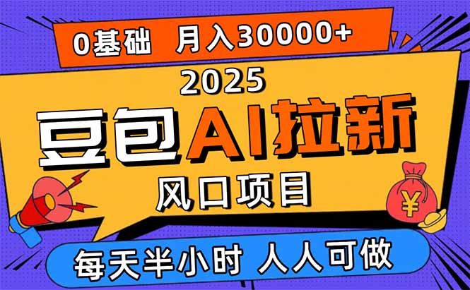 2025豆包AI拉新风口项目，0粉0基础月入3W+，新手小白轻松学会-创领云聚