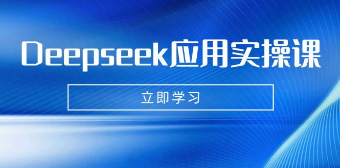 Deepseek应用实操课：AI制作数字妈妈、写真、短视频，辅导作业，PPT制作等-创领云聚