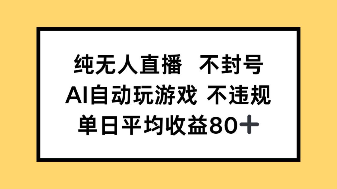 纯无人直播不封号，AI自动玩游戏，单日收益80+-创领云聚