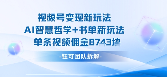 视频号变现新玩法，AI智慧哲学+书单新玩法，单条视频佣金1k+-创领云聚