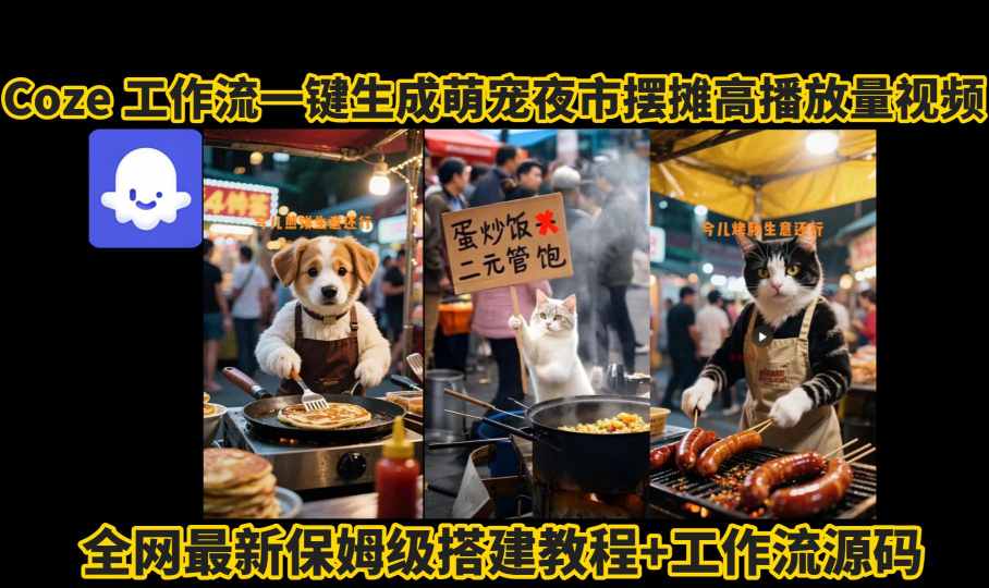 coze工作流一键生成萌宠夜市摆摊AI高赞高播放量视频保姆级拆解教程-创领云聚