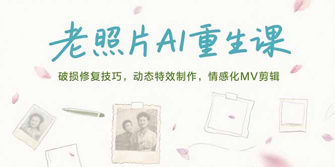 老照片AI重生课，破损修复技巧，动态特效制作，情感化MV剪辑-创领云聚