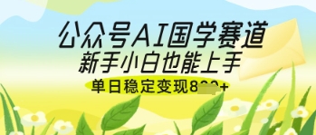 公众号AI国学爆文，国学赛道风口，新手小白也能轻松上手，单日稳定变现几张-创领云聚