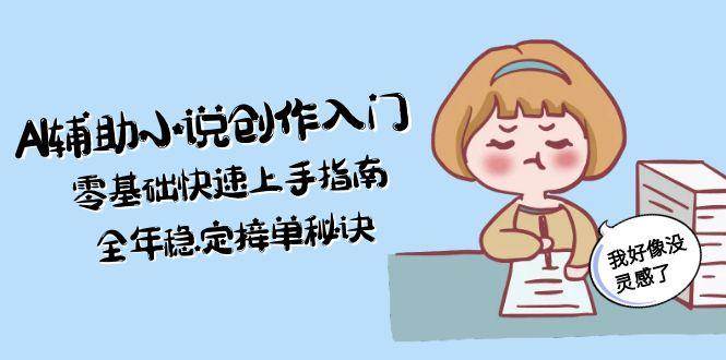 AI辅助小说创作入门，零基础快速上手指南，全年稳定接单秘诀-创领云聚