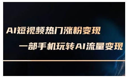 AI短视频热门涨粉变现课，AI数字人制作短视频超级变现实操课，一部手机玩转短视频变现-创领云聚