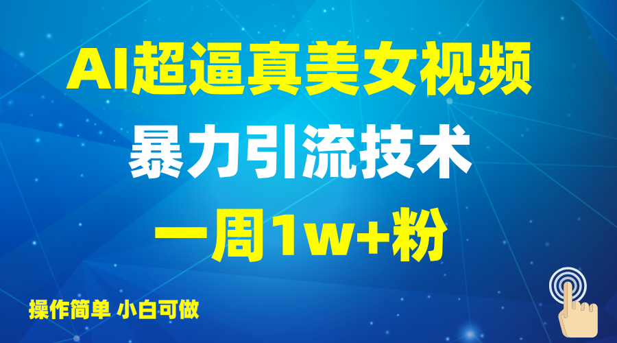 2025AI超逼真美女视频暴力引流，一周1w+粉，操作简单小白可做，躺赚视频收益-创领云聚