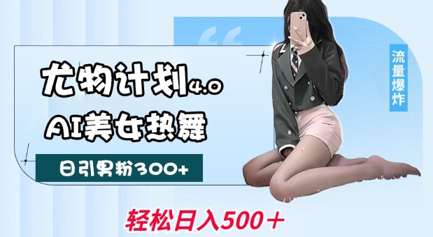 尤物计划4.0，AI美女热舞引爆流量，不限流不封号，轻松月入1W+-创领云聚