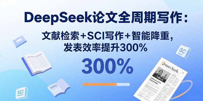DeepSeek论文全周期写作：文献检索+SCI写作+智能降重，发表效率提升300%-创领云聚
