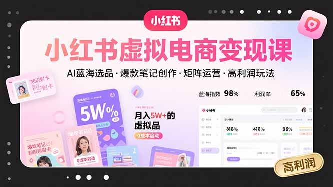 小红书虚拟电商变现课，AI蓝海选品，爆款笔记创作，矩阵运营，高利润玩法-创领云聚