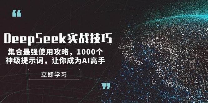 DeepSeek实战技巧：集合最强使用攻略，1000个神级提示词，让你成为AI高手-创领云聚