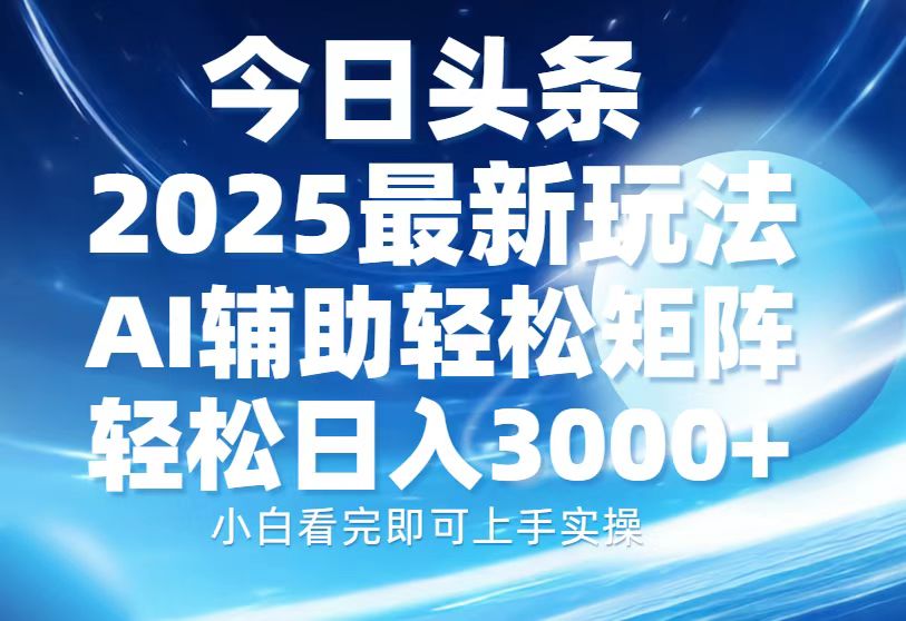 今日头条2025最新玩法，思路简单，复制粘贴，AI辅助，轻松矩阵日入3000+-创领云聚