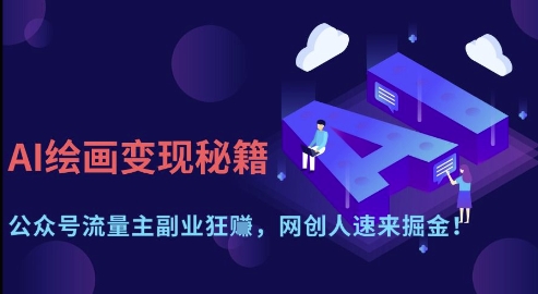 AI绘画变现秘籍：公众号流量主副业狂挣，网创人速来掘金【揭秘】-创领云聚
