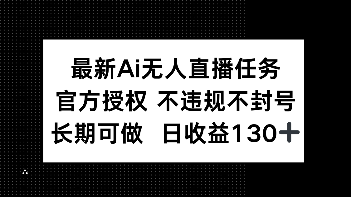 最新AI无人直播任务，官方授权 不违规不封号，长期可做，日收益130+-创领云聚