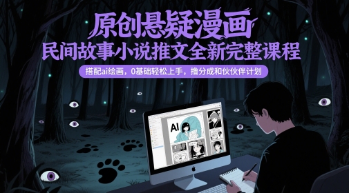 原创悬疑漫画民间故事小说推文全新完整课程， 搭配ai绘画，0基础轻松上手，撸分成和伙伴计划-创领云聚