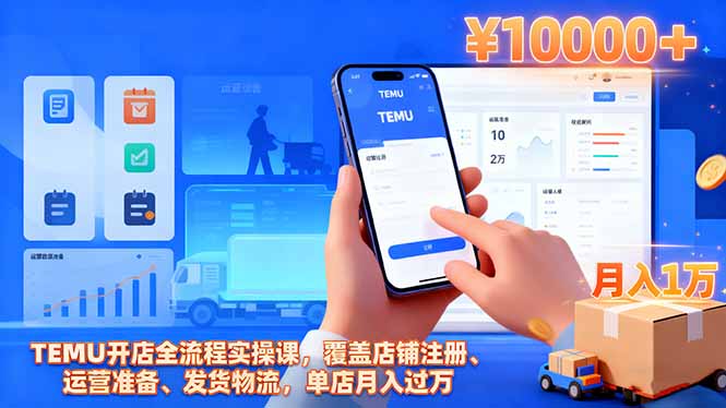 TEMU开店全流程实操课，覆盖店铺注册、运营准备、发货物流，单店月入过万-创领云聚