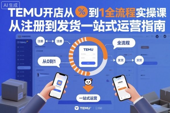 TEMU开店从0到1全流程实操课,从注册到发货一站式运营指南-创领云聚