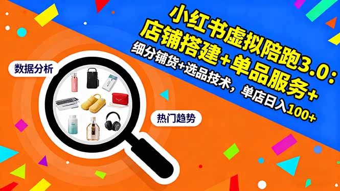 小红书虚拟陪跑3.0：店铺搭建+单品服务+细分铺货+选品技术，单店日入100+-创领云聚