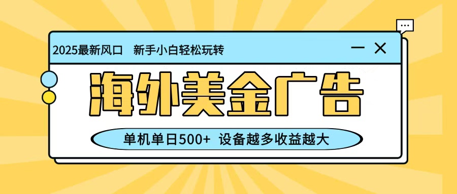 最新蓝海项目，海外美金广告，单机单日500+，可矩阵放大，设备越多收益越大-创领云聚