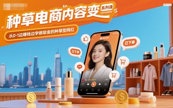 种草电商内容变现系列课，从0-1边賺钱边学做吸金的种草型网红-创领云聚