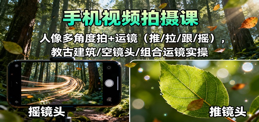手机视频拍摄课：人像多角度拍+运镜(推/拉/跟/摇)，古建筑/空镜头/组合运镜实操-创领云聚