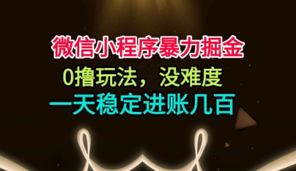 微信小程序暴力掘金，0撸玩法，没难度，一天稳定进账几张【揭秘】-创领云聚