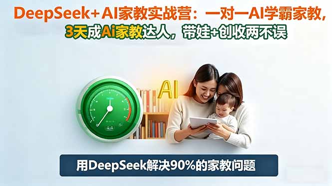 DeepSeek+AI家教实战营：1对1AI学霸家教,3天成Ai家教达人,带娃+创收两不误-创领云聚