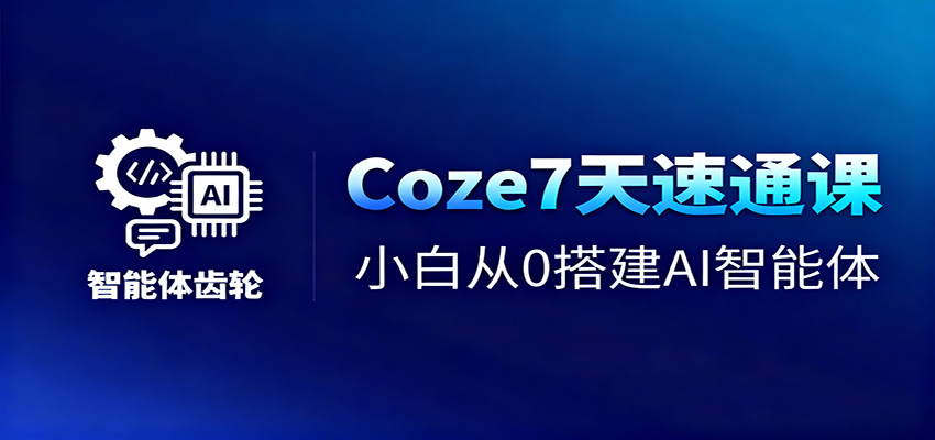 Coze7天速通课，小白从0搭建AI智能体+短视频工作流-创领云聚