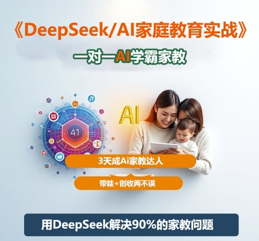 DeepSeek+Al家庭教育实战，一对一AI学霸家教，3天成Ai家教达人，带娃+创收两不误-创领云聚